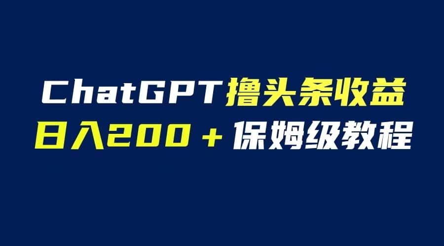 GPT解放双手撸头条收益,日入200保姆级教程,自媒体小白无脑操作网赚项目-副业赚钱-互联网创业-资源整合众享汇研习社