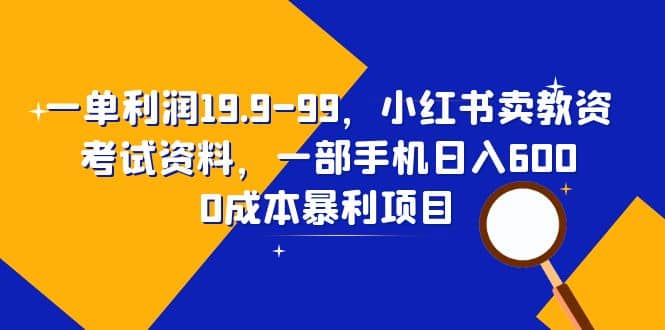 一单利润19.9-99，小红书卖教资考试资料，一部手机日入600（教程+资料）网赚项目-副业赚钱-互联网创业-资源整合众享汇研习社