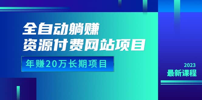 全自动躺赚资源付费网站项目：年赚20万长期项目（详细教程+源码）23年更新网赚项目-副业赚钱-互联网创业-资源整合众享汇研习社