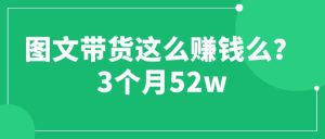 图文带货这么赚钱么? 3个月52W 图文带货运营加强课网赚项目-副业赚钱-互联网创业-资源整合众享汇研习社