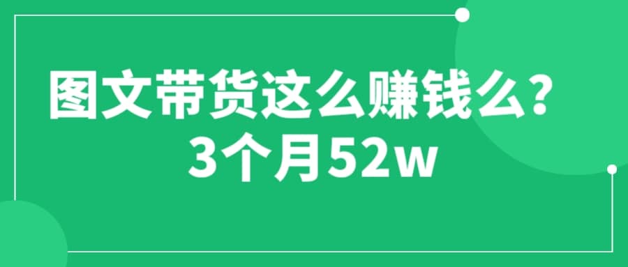 图文带货这么赚钱么? 3个月52W 图文带货运营加强课网赚项目-副业赚钱-互联网创业-资源整合众享汇研习社