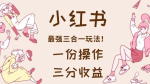 小红书最强三合一玩法，一份操作获得三份收益！【揭秘】网赚项目-副业赚钱-互联网创业-资源整合众享汇研习社