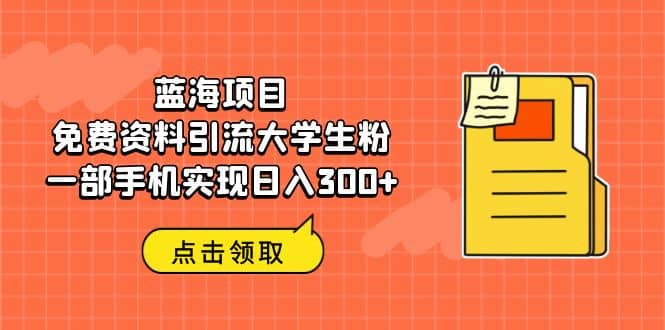 蓝海项目,免费资料引流大学生粉一部手机实现日入300+网赚项目-副业赚钱-互联网创业-资源整合众享汇研习社