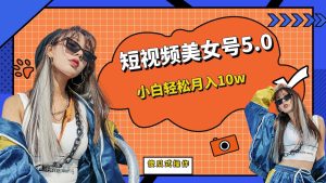 短板视频美女号5.0，小白轻松月入10w网赚项目-副业赚钱-互联网创业-资源整合众享汇研习社