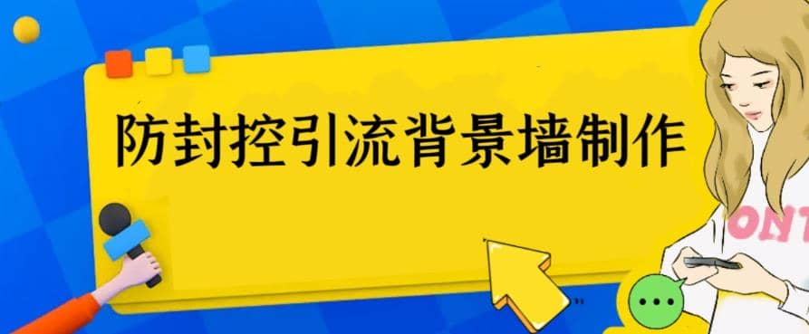 外面收费128防封控引流背景墙制作教程,火爆圈子里的三大防封控引流神器网赚项目-副业赚钱-互联网创业-资源整合众享汇研习社