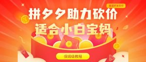 拼夕夕助力砍价项目，适合小白宝妈 日入200+（保姆级教程，视频教程+素材）网赚项目-副业赚钱-互联网创业-资源整合众享汇研习社
