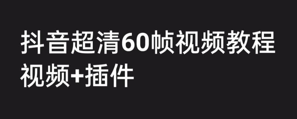 外面收费2300的抖音高清60帧视频教程，学会如何制作视频（教程+插件）网赚项目-副业赚钱-互联网创业-资源整合众享汇研习社