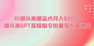 AI微头条掘金术月入6000+ 微头条GPT高级指令批量写大量爆文网赚项目-副业赚钱-互联网创业-资源整合众享汇研习社