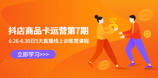 抖店商品卡运营第7期：6.26-6.30日5天直播线上训练营课程网赚项目-副业赚钱-互联网创业-资源整合众享汇研习社