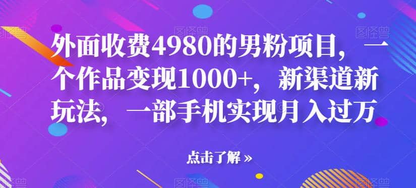 外面收费4980的男粉项目,一个作品变现1000+,新渠道新玩法,一部手机实现月入过万【揭秘】网赚项目-副业赚钱-互联网创业-资源整合众享汇研习社