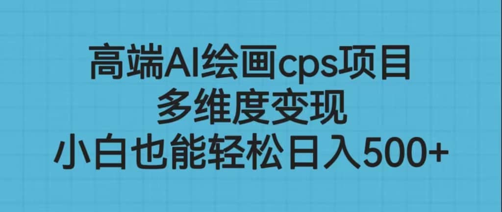高端AI绘画cps项目,多维度变现,小白也能轻松日入500+网赚项目-副业赚钱-互联网创业-资源整合众享汇研习社