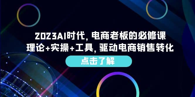 2023AI·时代，电商老板的必修课，理论+实操+工具，驱动电商销售转化网赚项目-副业赚钱-互联网创业-资源整合众享汇研习社