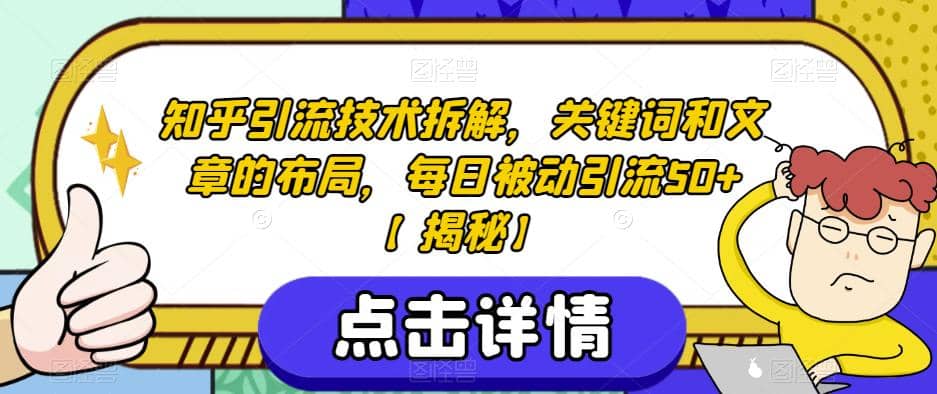 知乎引流技术拆解，关键词和文章的布局，每日被动引流50+【揭秘】网赚项目-副业赚钱-互联网创业-资源整合众享汇研习社