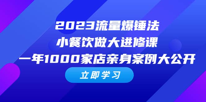 2023流量 爆锤法,小餐饮做大进修课,一年1000家店亲身案例大公开网赚项目-副业赚钱-互联网创业-资源整合众享汇研习社