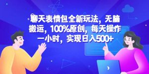 聊天表情包全新玩法，无脑搬运，100%原创，每天操作一小时，实现日入500+网赚项目-副业赚钱-互联网创业-资源整合众享汇研习社