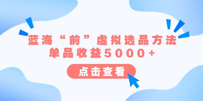 某公众号付费文章《蓝海“前”虚拟选品方法:单品收益5000+》网赚项目-副业赚钱-互联网创业-资源整合众享汇研习社