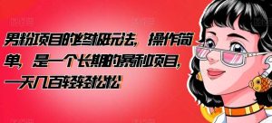 男粉项目的终极玩法，操作简单，是一个长期的暴利项目，一天几百轻轻松松【揭秘】网赚项目-副业赚钱-互联网创业-资源整合众享汇研习社