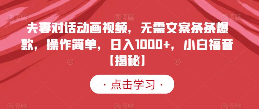 夫妻对话动画视频,无需文案条条爆款,操作简单,日入1000+,小白福音【揭秘】网赚项目-副业赚钱-互联网创业-资源整合众享汇研习社