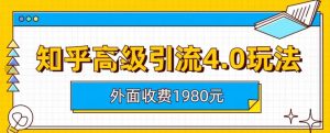外面收费1980知乎高级引流4.0玩法，纯实操课程【揭秘】网赚项目-副业赚钱-互联网创业-资源整合众享汇研习社