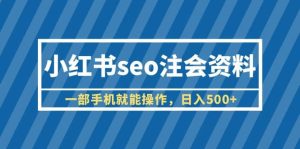 小红书seo注会资料,一部手机就能操作,日入500+(教程+资料)网赚项目-副业赚钱-互联网创业-资源整合众享汇研习社