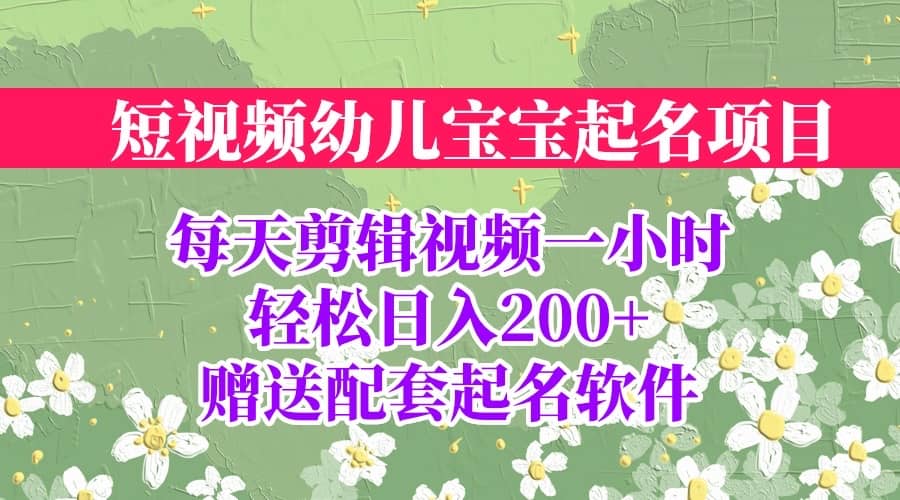 短视频幼儿宝宝起名项目,全程投屏实操,赠送配套软件网赚项目-副业赚钱-互联网创业-资源整合众享汇研习社
