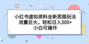 小红书虚拟资料全新思路玩法,流量巨大,轻松日入300+,小白可操作网赚项目-副业赚钱-互联网创业-资源整合众享汇研习社