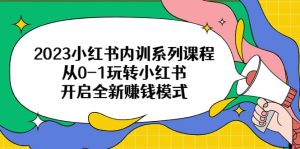 2023小红书内训系列课程，从0-1玩转小红书，开启全新赚钱模式网赚项目-副业赚钱-互联网创业-资源整合众享汇研习社