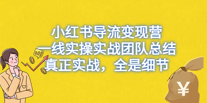 小红书导流变现营,一线实战团队总结,真正实战,全是细节,全平台适用网赚项目-副业赚钱-互联网创业-资源整合众享汇研习社
