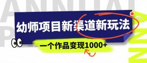 幼师项目新渠道新玩法,一个作品变现1000+,一部手机实现月入过万网赚项目-副业赚钱-互联网创业-资源整合众享汇研习社