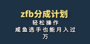 独家首发!zfb分成计划,轻松操作,咸鱼选手也能月入过万网赚项目-副业赚钱-互联网创业-资源整合众享汇研习社