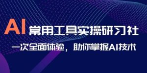 AI-常用工具实操研习社,一次全面体验,助你掌握AI技术网赚项目-副业赚钱-互联网创业-资源整合众享汇研习社