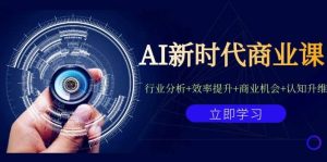 AI新时代商业课：行业分析+效率提升+商业机会+认知升维（40节课+附件）网赚项目-副业赚钱-互联网创业-资源整合众享汇研习社
