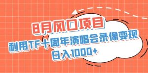 8月风口项目,利用TF十周年演唱会录像变现,日入1000+,简单无脑操作网赚项目-副业赚钱-互联网创业-资源整合众享汇研习社