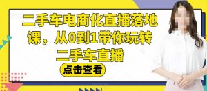 二手车电商化直播落地课，从0到1带你玩转二手车直播网赚项目-副业赚钱-互联网创业-资源整合众享汇研习社