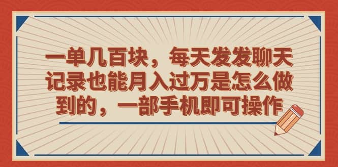 一单几百块,每天发发聊天记录也能月入过万是怎么做到的,一部手机即可操作网赚项目-副业赚钱-互联网创业-资源整合众享汇研习社