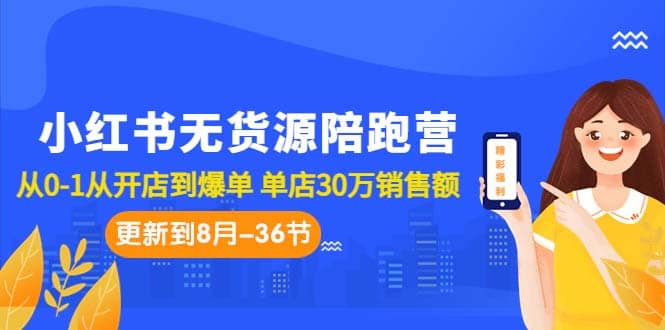 小红书无货源陪跑营:从0-1从开店到爆单 单店30万销售额(更至8月-36节课)网赚项目-副业赚钱-互联网创业-资源整合众享汇研习社