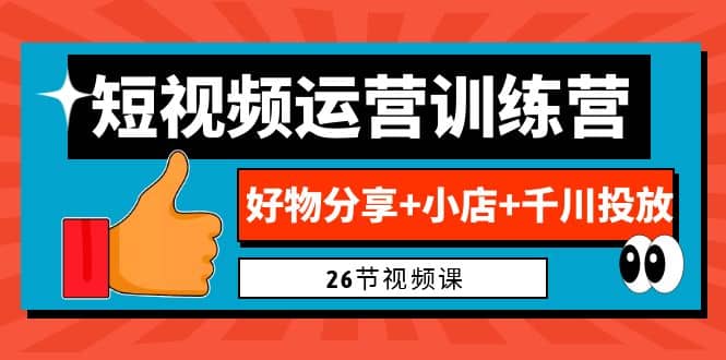 0基础短视频运营训练营:好物分享+小店+千川投放(26节视频课)网赚项目-副业赚钱-互联网创业-资源整合众享汇研习社