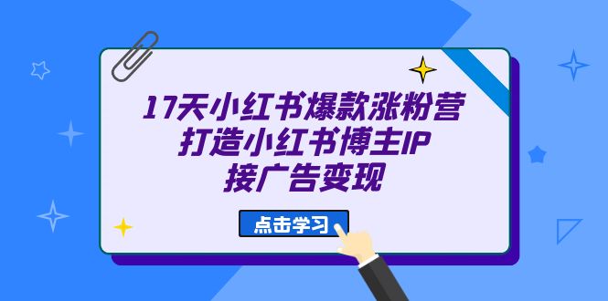 17天 小红书爆款 涨粉营（广告变现方向）打造小红书博主IP、接广告变现网赚项目-副业赚钱-互联网创业-资源整合众享汇研习社