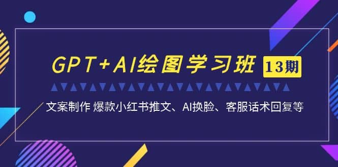 GPT+AI绘图学习班【第13期】 文案制作 爆款小红书推文、AI换脸、客服话术网赚项目-副业赚钱-互联网创业-资源整合众享汇研习社