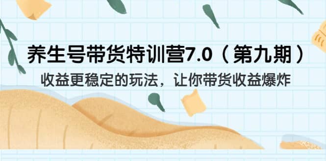 养生号带货特训营7.0（第九期）收益更稳定的玩法 让你带货收益爆炸（11节）网赚项目-副业赚钱-互联网创业-资源整合众享汇研习社
