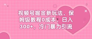 视频号掘金新玩法，保姆级教程0成本，日入300+，冷门暴力引流网赚项目-副业赚钱-互联网创业-资源整合众享汇研习社