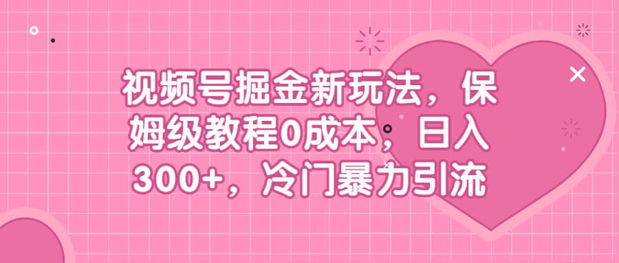 视频号掘金新玩法,保姆级教程0成本,日入300+,冷门暴力引流网赚项目-副业赚钱-互联网创业-资源整合众享汇研习社