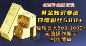 黄金知识赛道，一条作品涨粉500+，私域高利润单品转化，一部手机轻松实现日入500【揭秘】网赚项目-副业赚钱-互联网创业-资源整合众享汇研习社