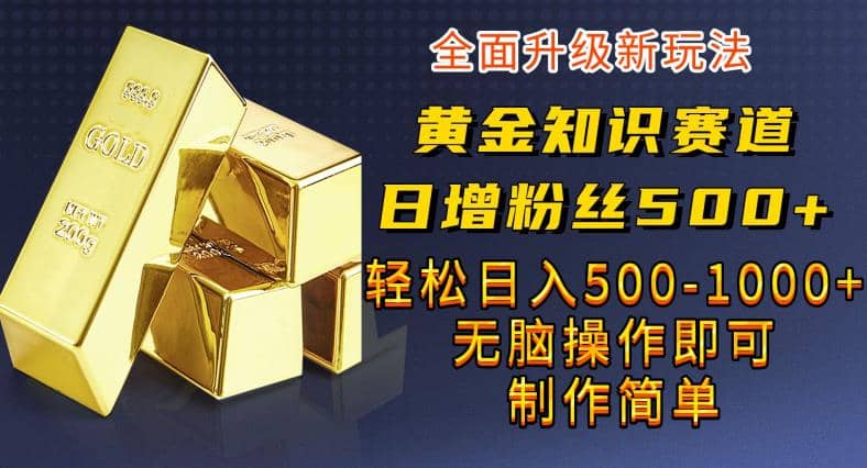 黄金知识赛道，一条作品涨粉500+，私域高利润单品转化，一部手机轻松实现日入500【揭秘】网赚项目-副业赚钱-互联网创业-资源整合众享汇研习社