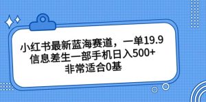 小红书最新蓝海赛道，一单19.9，信息差生一部手机日入500+，非常适合0基础小白网赚项目-副业赚钱-互联网创业-资源整合众享汇研习社