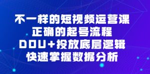 不一样的短视频运营课，正确的起号流程，DOU+投放底层逻辑，快速掌握数据分析网赚项目-副业赚钱-互联网创业-资源整合众享汇研习社