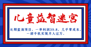 长期蓝海项目 儿童益智迷宫 一单利润39.8 几乎零成本 一部手机实现月入过万网赚项目-副业赚钱-互联网创业-资源整合众享汇研习社