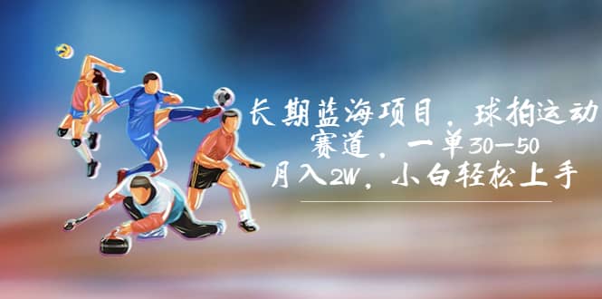 长期蓝海项目,球拍运动赛道,一单30-50,月入2W,小白轻松上手网赚项目-副业赚钱-互联网创业-资源整合众享汇研习社