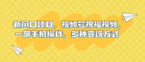新风口项目,视频号祝福视频,一部手机操作,多种变现方式网赚项目-副业赚钱-互联网创业-资源整合众享汇研习社
