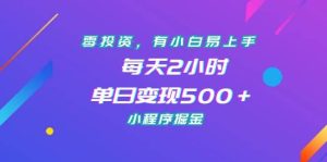零投资,有小白易上手,每天2小时,单日变现500+,小程序掘金网赚项目-副业赚钱-互联网创业-资源整合众享汇研习社